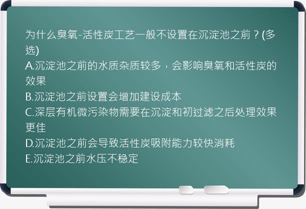 为什么臭氧-活性炭工艺一般不设置在沉淀池之前？(多选)