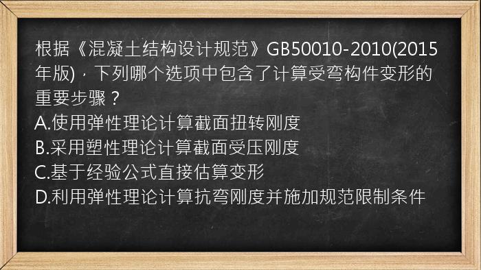 根据《混凝土结构设计规范》GB50010-2010(2015年版)，下列哪个选项中包含了计算受弯构件变形的重要步骤？