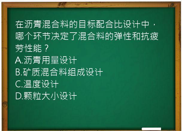 在沥青混合料的目标配合比设计中，哪个环节决定了混合料的弹性和抗疲劳性能？