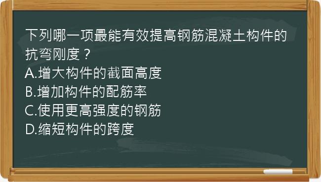 下列哪一项最能有效提高钢筋混凝土构件的抗弯刚度？