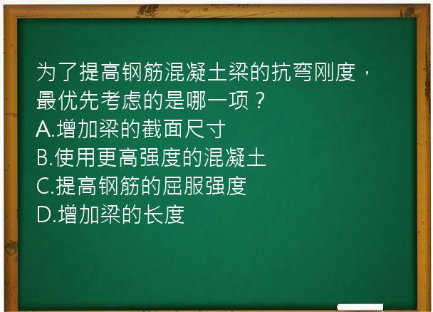 为了提高钢筋混凝土梁的抗弯刚度，最优先考虑的是哪一项？