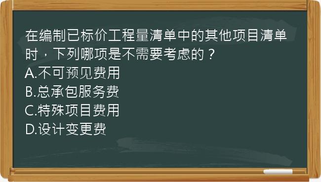 在编制已标价工程量清单中的其他项目清单时，下列哪项是不需要考虑的？