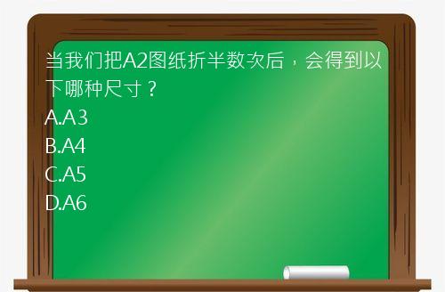 当我们把A2图纸折半数次后，会得到以下哪种尺寸？