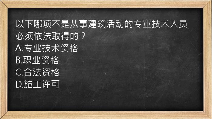 以下哪项不是从事建筑活动的专业技术人员必须依法取得的？