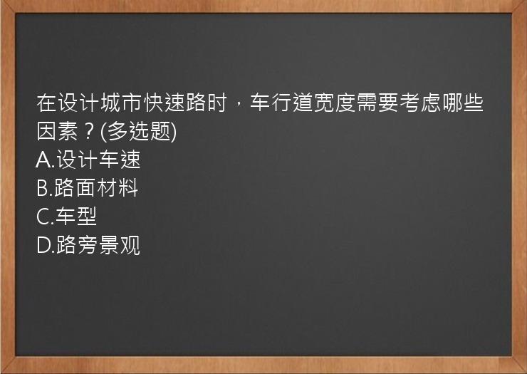 在设计城市快速路时，车行道宽度需要考虑哪些因素？(多选题)