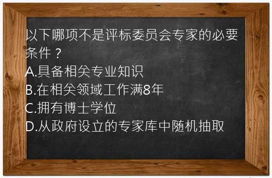 以下哪项不是评标委员会专家的必要条件？