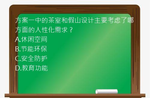 方案一中的茶室和假山设计主要考虑了哪方面的人性化需求？