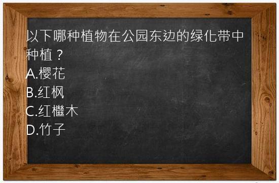 以下哪种植物在公园东边的绿化带中种植？