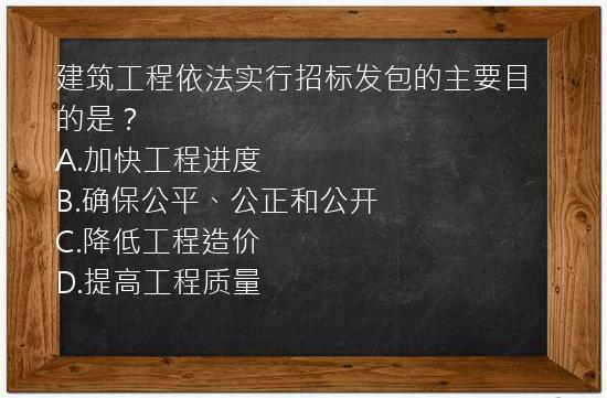 建筑工程依法实行招标发包的主要目的是？