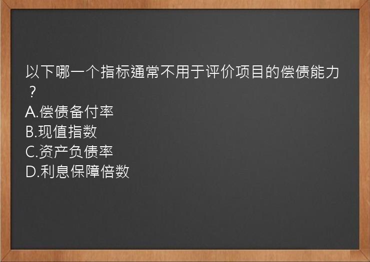 以下哪一个指标通常不用于评价项目的偿债能力？