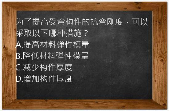 为了提高受弯构件的抗弯刚度，可以采取以下哪种措施？