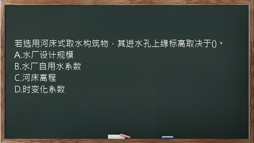 若选用河床式取水构筑物，其进水孔上缘标高取决于()。