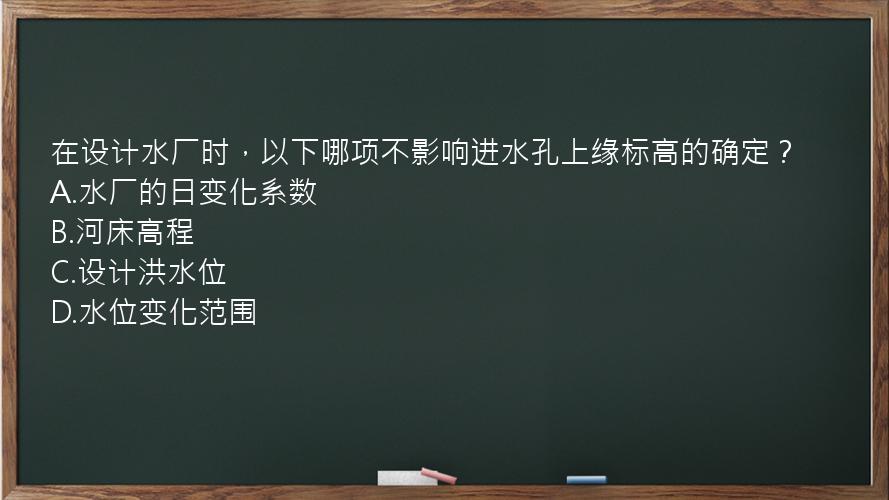 在设计水厂时，以下哪项不影响进水孔上缘标高的确定？