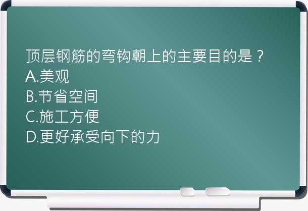 顶层钢筋的弯钩朝上的主要目的是？