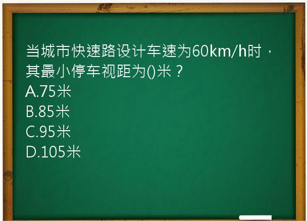 当城市快速路设计车速为60km/h时，其最小停车视距为()米？