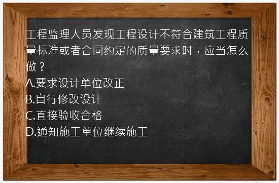 工程监理人员发现工程设计不符合建筑工程质量标准或者合同约定的质量要求时，应当怎么做？