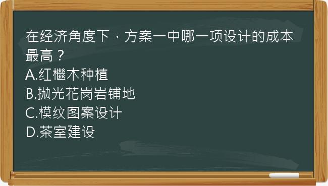 在经济角度下，方案一中哪一项设计的成本最高？