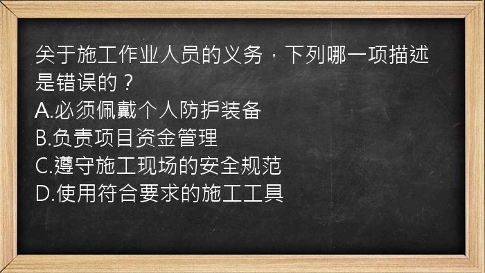 关于施工作业人员的义务，下列哪一项描述是错误的？