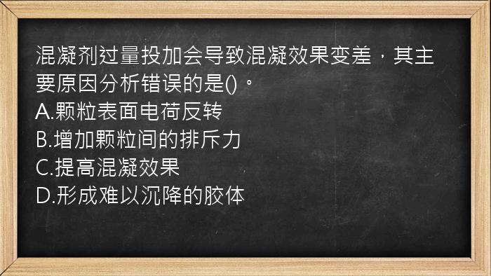 混凝剂过量投加会导致混凝效果变差，其主要原因分析错误的是()。