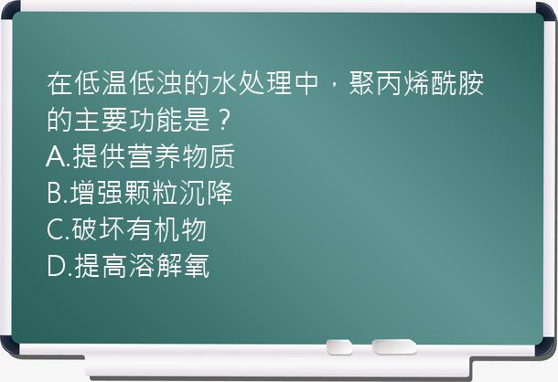 在低温低浊的水处理中，聚丙烯酰胺的主要功能是？