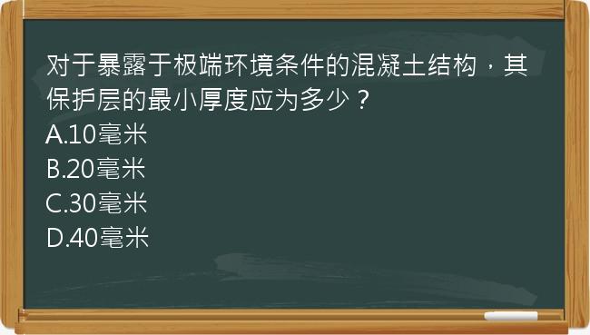 对于暴露于极端环境条件的混凝土结构，其保护层的最小厚度应为多少？