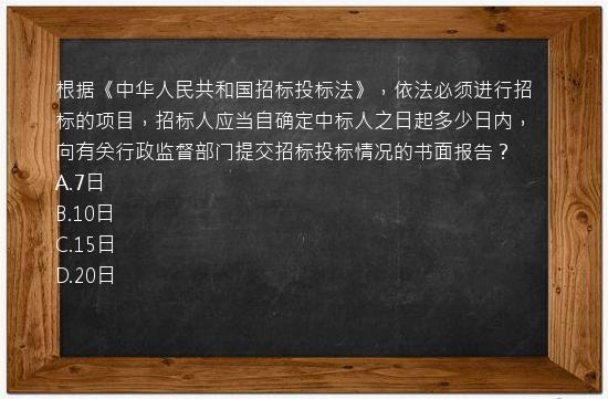 根据《中华人民共和国招标投标法》，依法必须进行招标的项目，招标人应当自确定中标人之日起多少日内，向有关行政监督部门提交招标投标情况的书面报告？