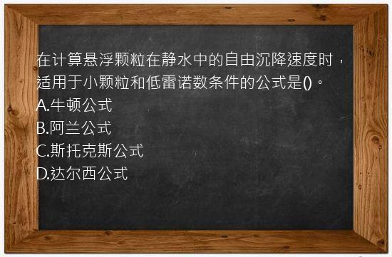 在计算悬浮颗粒在静水中的自由沉降速度时，适用于小颗粒和低雷诺数条件的公式是()。