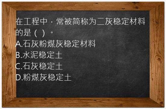 在工程中，常被简称为二灰稳定材料的是（）。