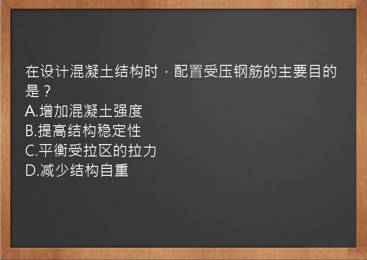 在设计混凝土结构时，配置受压钢筋的主要目的是？