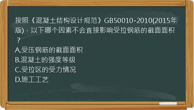 按照《混凝土结构设计规范》GB50010-2010(2015年版)，以下哪个因素不会直接影响受拉钢筋的截面面积？