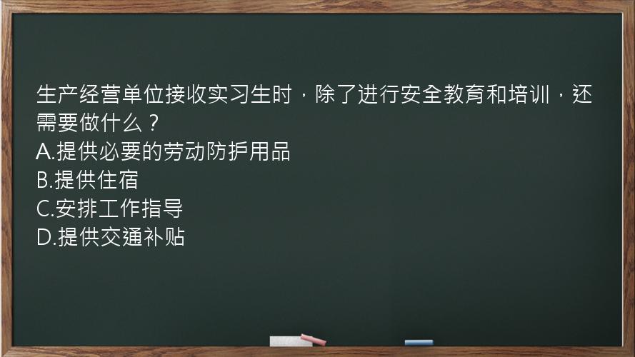 生产经营单位接收实习生时，除了进行安全教育和培训，还需要做什么？