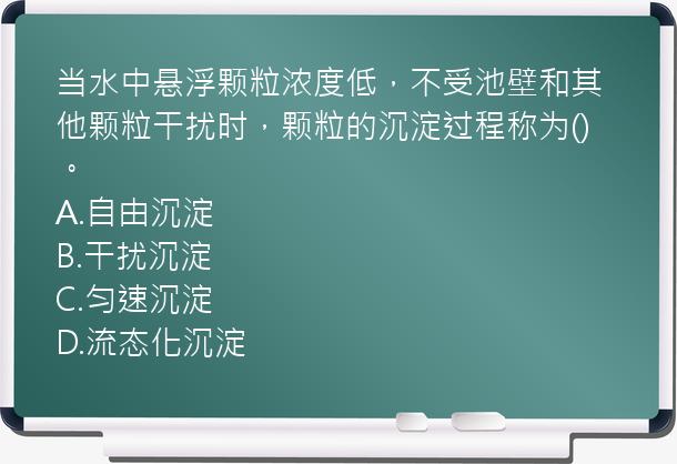 当水中悬浮颗粒浓度低，不受池壁和其他颗粒干扰时，颗粒的沉淀过程称为()。