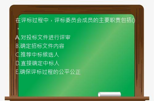 在评标过程中，评标委员会成员的主要职责包括()。