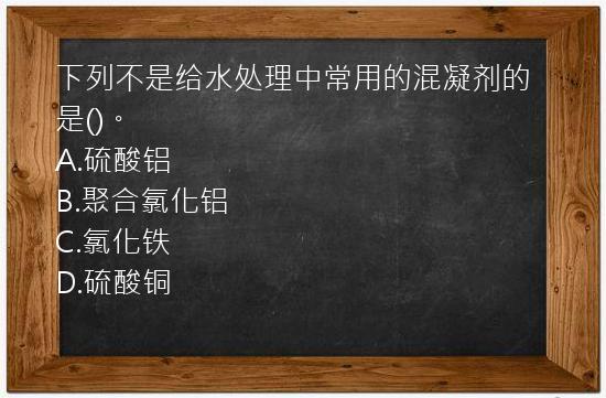 下列不是给水处理中常用的混凝剂的是()。