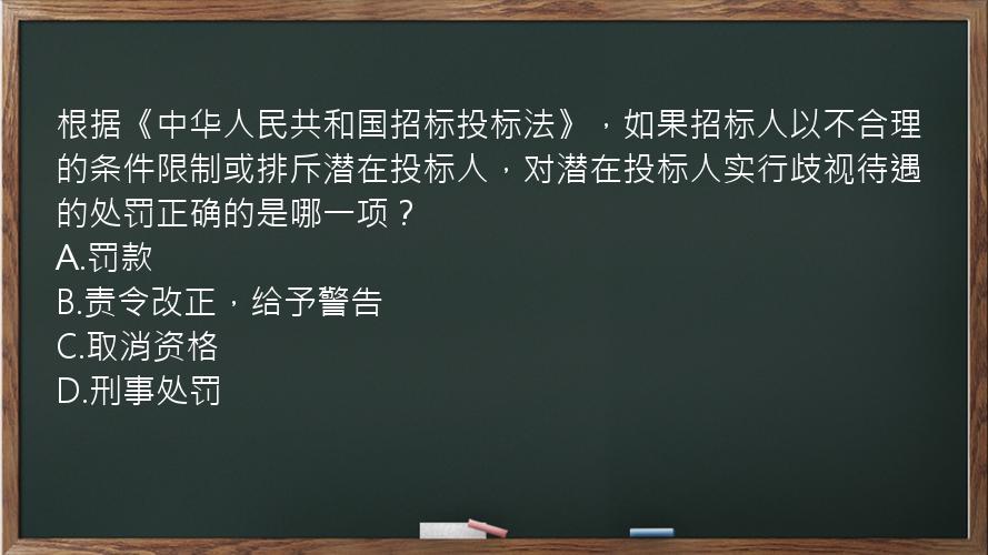 根据《中华人民共和国招标投标法》，如果招标人以不合理的条件限制或排斥潜在投标人，对潜在投标人实行歧视待遇的处罚正确的是哪一项？