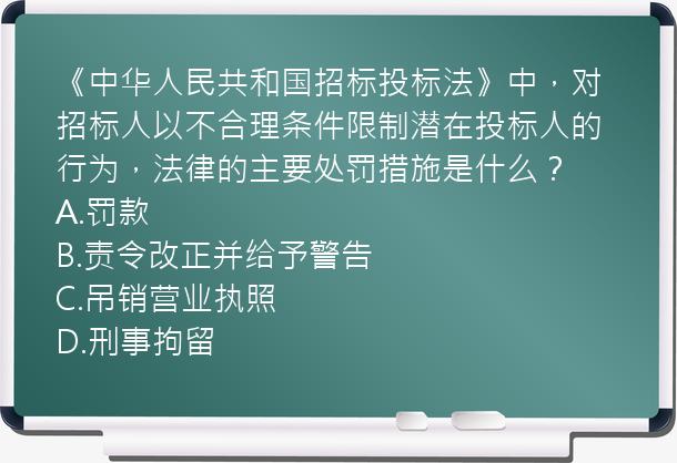 《中华人民共和国招标投标法》中，对招标人以不合理条件限制潜在投标人的行为，法律的主要处罚措施是什么？