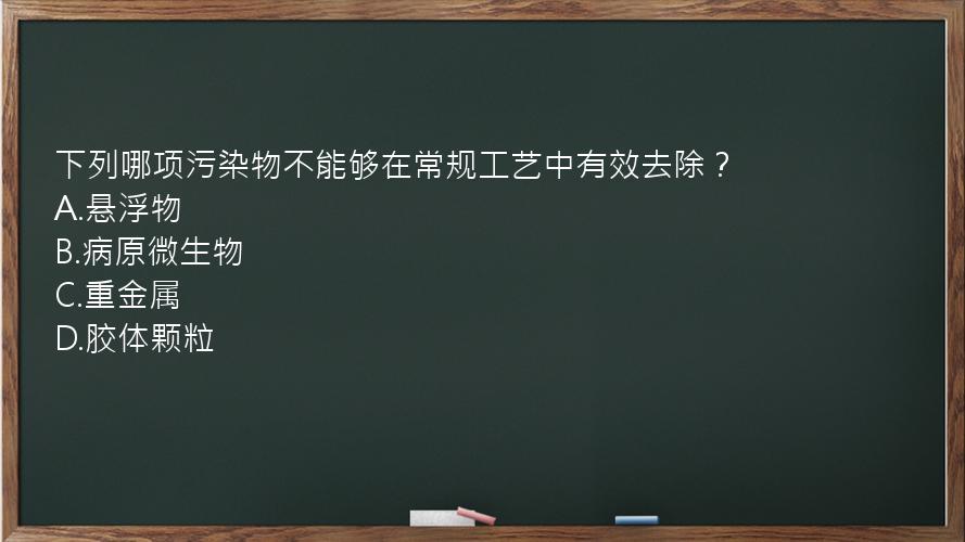 下列哪项污染物不能够在常规工艺中有效去除？