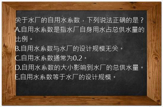 关于水厂的自用水系数，下列说法正确的是？