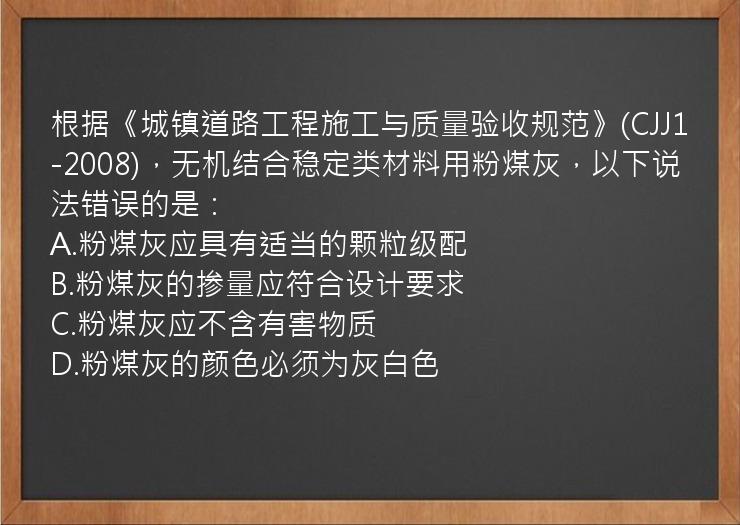 根据《城镇道路工程施工与质量验收规范》(CJJ1-2008)，无机结合稳定类材料用粉煤灰，以下说法错误的是：