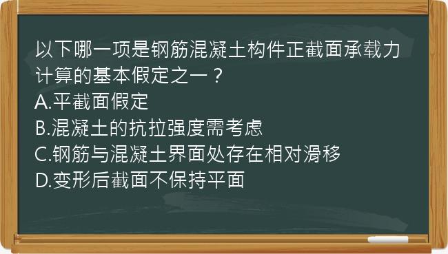 以下哪一项是钢筋混凝土构件正截面承载力计算的基本假定之一？