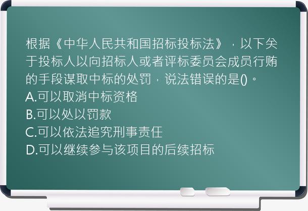 根据《中华人民共和国招标投标法》，以下关于投标人以向招标人或者评标委员会成员行贿的手段谋取中标的处罚，说法错误的是()。