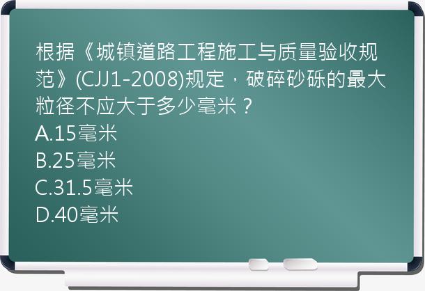 根据《城镇道路工程施工与质量验收规范》(CJJ1-2008)规定，破碎砂砾的最大粒径不应大于多少毫米？