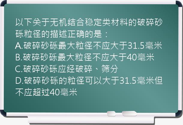 以下关于无机结合稳定类材料的破碎砂砾粒径的描述正确的是：