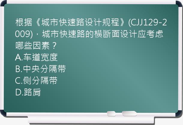 根据《城市快速路设计规程》(CJJ129-2009)，城市快速路的横断面设计应考虑哪些因素？