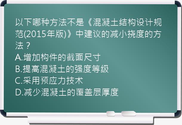 以下哪种方法不是《混凝土结构设计规范(2015年版)》中建议的减小挠度的方法？