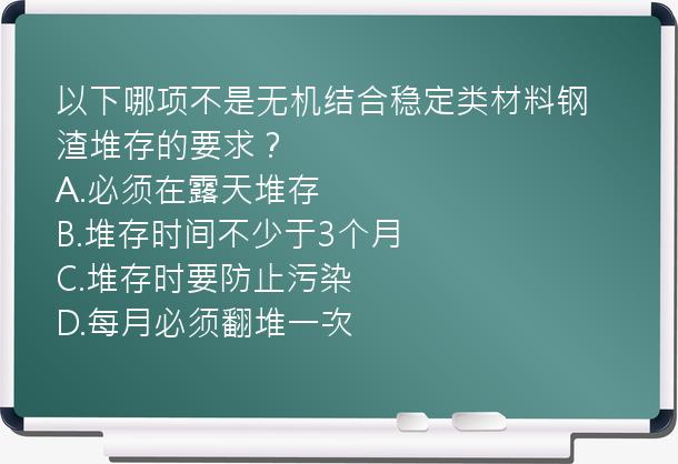 以下哪项不是无机结合稳定类材料钢渣堆存的要求？