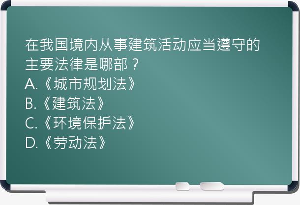 在我国境内从事建筑活动应当遵守的主要法律是哪部？