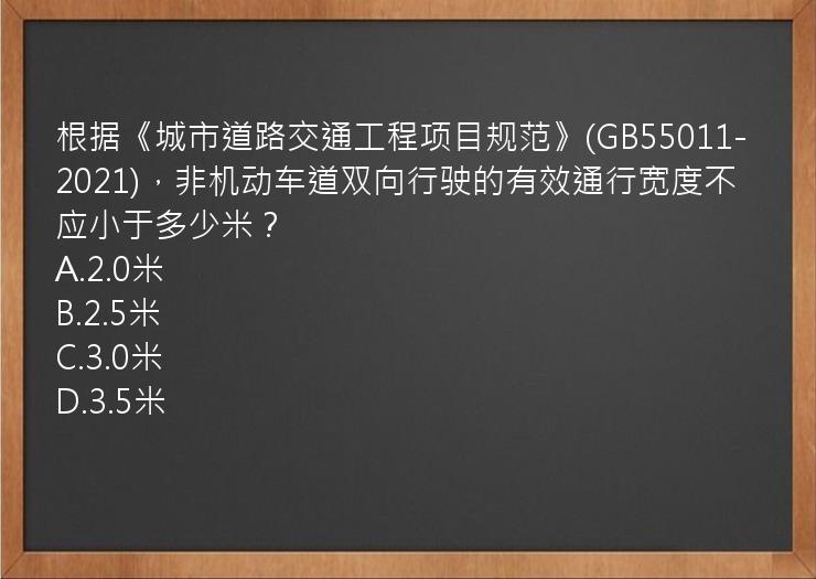 根据《城市道路交通工程项目规范》(GB55011-2021)，非机动车道双向行驶的有效通行宽度不应小于多少米？