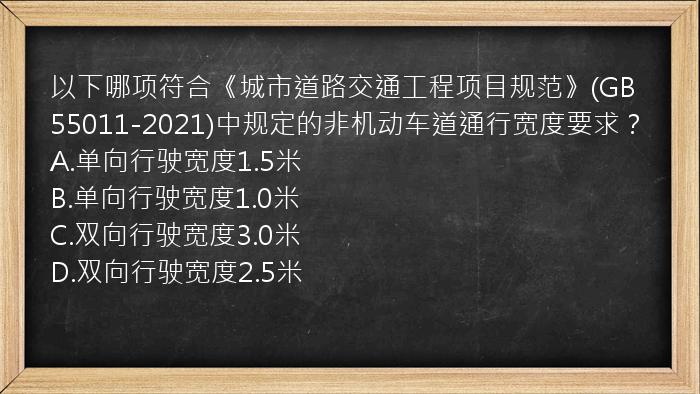 以下哪项符合《城市道路交通工程项目规范》(GB55011-2021)中规定的非机动车道通行宽度要求？