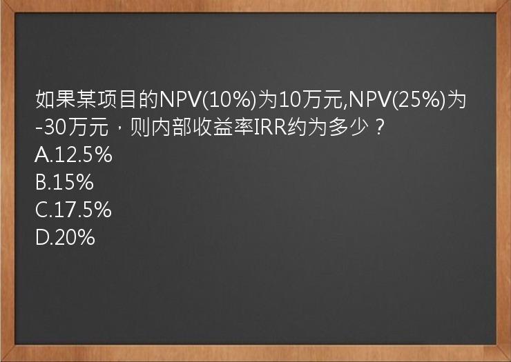 如果某项目的NPV(10%)为10万元,NPV(25%)为-30万元，则内部收益率IRR约为多少？